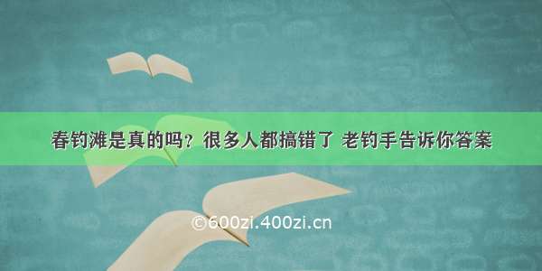 春钓滩是真的吗？很多人都搞错了 老钓手告诉你答案