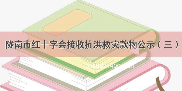陇南市红十字会接收抗洪救灾款物公示（三）