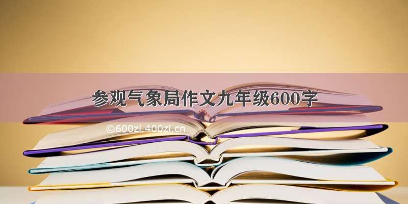 参观气象局作文九年级600字