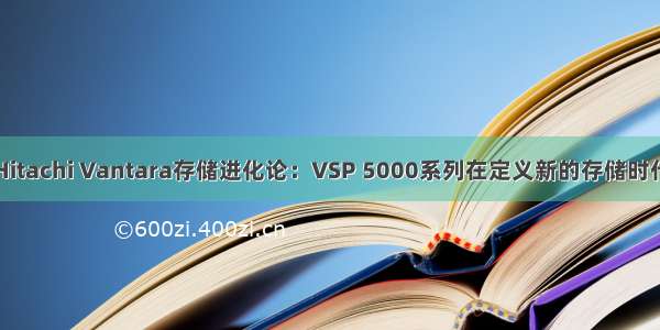 Hitachi Vantara存储进化论：VSP 5000系列在定义新的存储时代