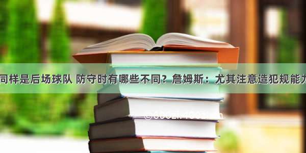 同样是后场球队 防守时有哪些不同？詹姆斯：尤其注意造犯规能力