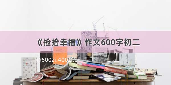 《捡拾幸福》作文600字初二