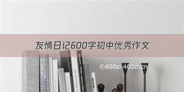 友情日记600字初中优秀作文