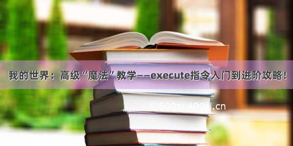 我的世界：高级“魔法”教学——execute指令入门到进阶攻略！