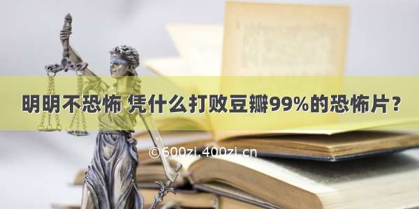 明明不恐怖 凭什么打败豆瓣99%的恐怖片？