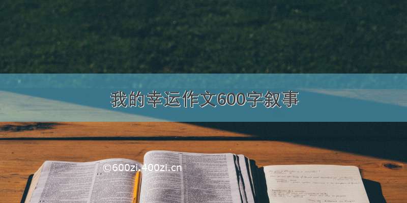 我的幸运作文600字叙事