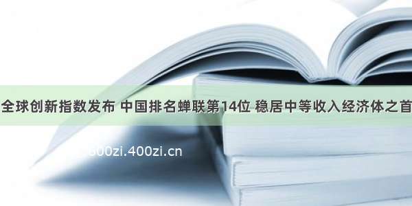 全球创新指数发布 中国排名蝉联第14位 稳居中等收入经济体之首