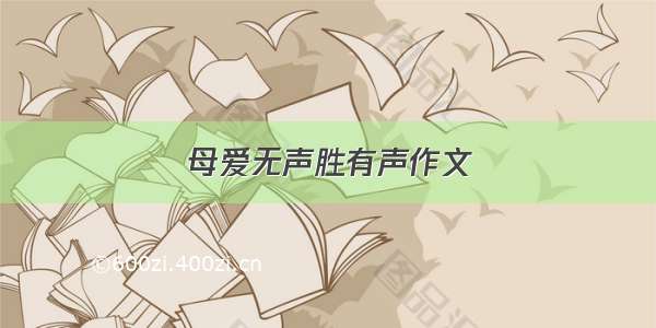 母爱无声胜有声作文