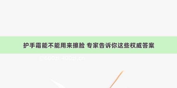 护手霜能不能用来擦脸 专家告诉你这些权威答案