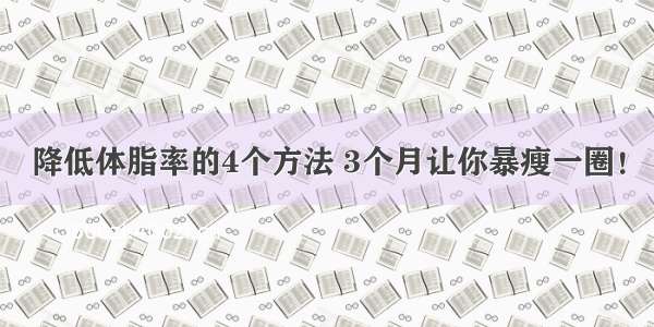 降低体脂率的4个方法 3个月让你暴瘦一圈！