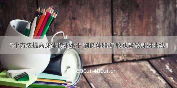 5个方法提高身体代谢水平 刷低体脂率 收获紧致身材曲线！