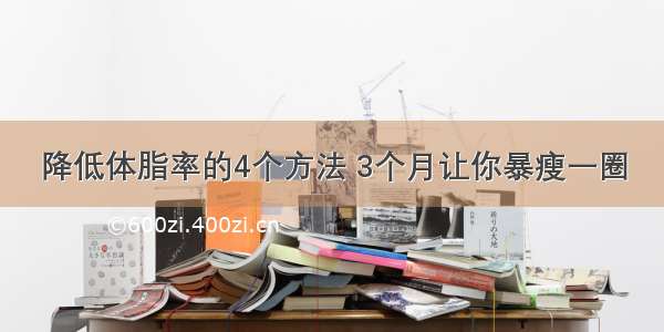 降低体脂率的4个方法 3个月让你暴瘦一圈