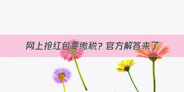 网上抢红包要缴税？官方解答来了