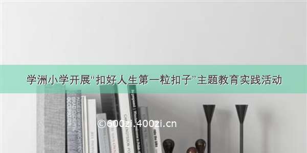 学洲小学开展“扣好人生第一粒扣子”主题教育实践活动