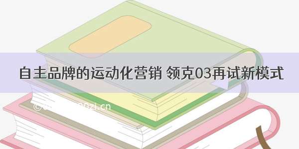 自主品牌的运动化营销 领克03再试新模式