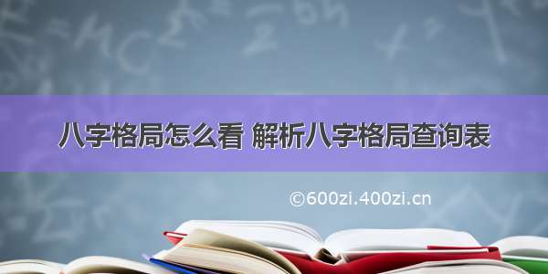 八字格局怎么看 解析八字格局查询表