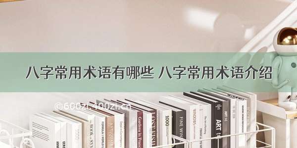 八字常用术语有哪些 八字常用术语介绍