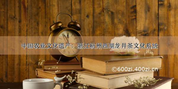 中国农业文化遗产：浙江杭州西湖龙井茶文化系统