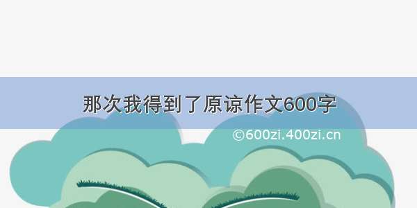 那次我得到了原谅作文600字