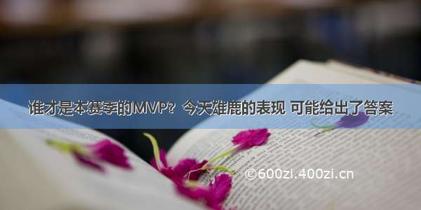 谁才是本赛季的MVP？今天雄鹿的表现 可能给出了答案