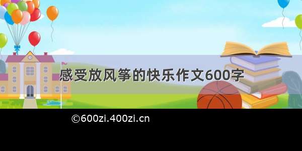 感受放风筝的快乐作文600字