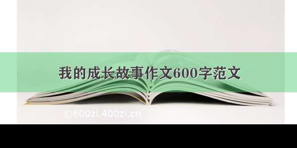 我的成长故事作文600字范文