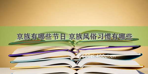 京族有哪些节日 京族风俗习惯有哪些