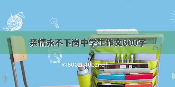 亲情永不下岗中学生作文600字