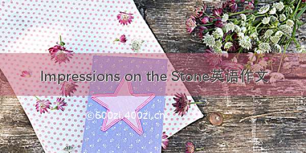 Impressions on the Stone英语作文