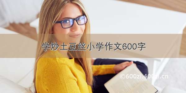 学炒土豆丝小学作文600字