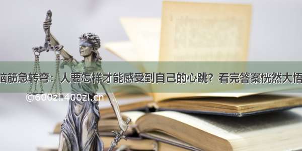 脑筋急转弯：人要怎样才能感受到自己的心跳？看完答案恍然大悟！