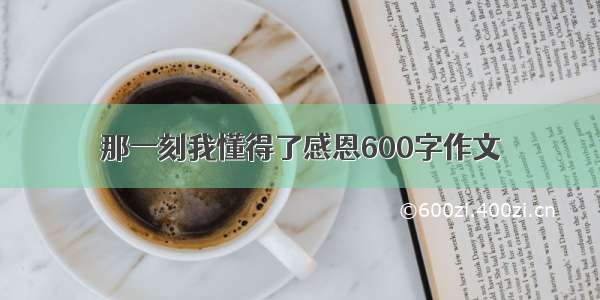 那一刻我懂得了感恩600字作文