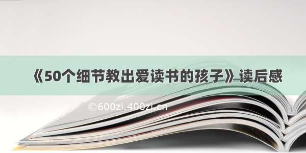 《50个细节教出爱读书的孩子》读后感