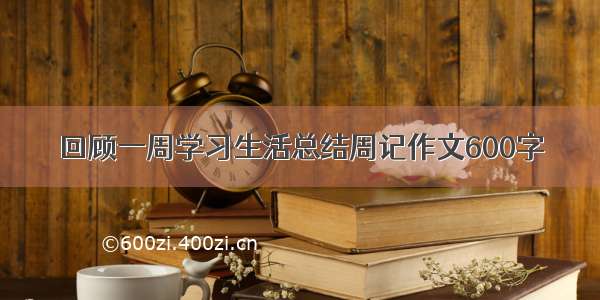 回顾一周学习生活总结周记作文600字