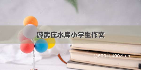 游武庄水库小学生作文