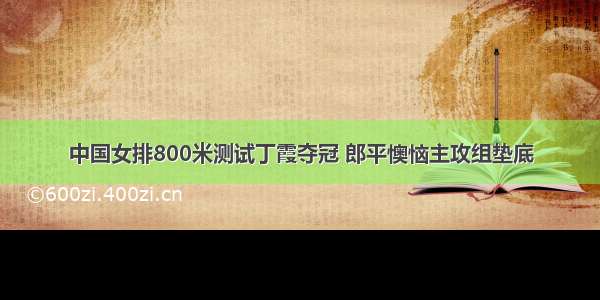 中国女排800米测试丁霞夺冠 郎平懊恼主攻组垫底