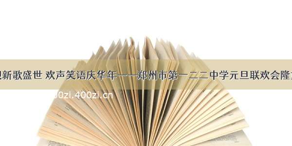 辞旧迎新歌盛世 欢声笑语庆华年——郑州市第一二二中学元旦联欢会隆重举行