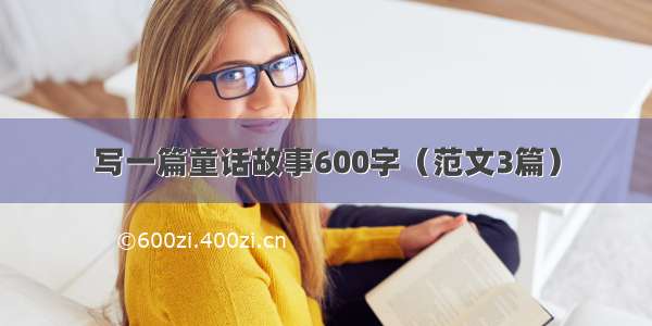 写一篇童话故事600字（范文3篇）