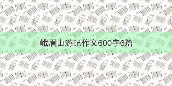 峨眉山游记作文600字6篇