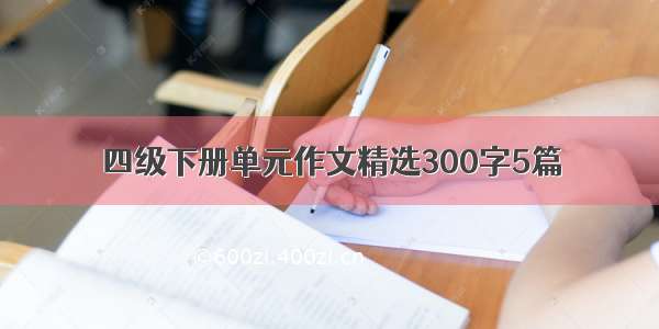 四级下册单元作文精选300字5篇