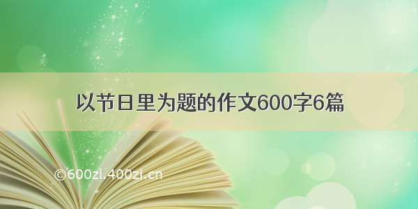 以节日里为题的作文600字6篇