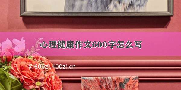 心理健康作文600字怎么写