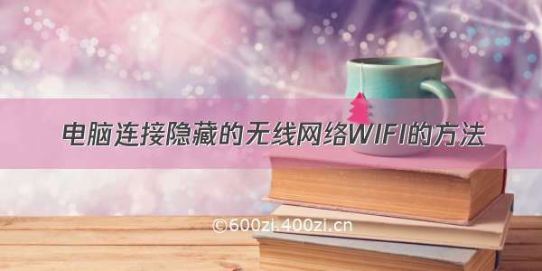 电脑连接隐藏的无线网络WIFI的方法