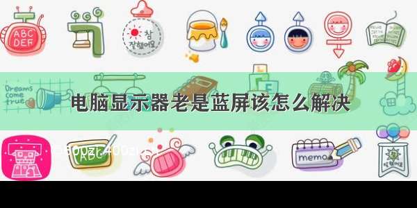 电脑显示器老是蓝屏该怎么解决