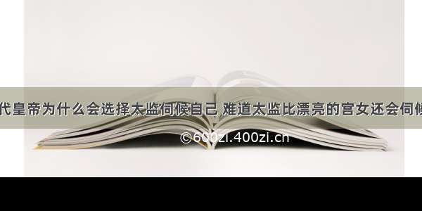 古代皇帝为什么会选择太监伺候自己 难道太监比漂亮的宫女还会伺候吗