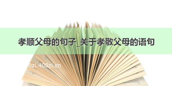 孝顺父母的句子_关于孝敬父母的语句