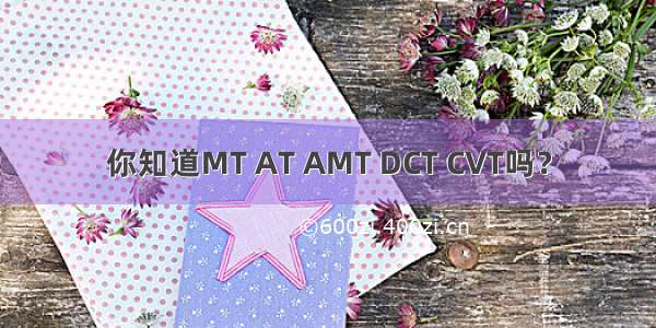 你知道MT AT AMT DCT CVT吗？