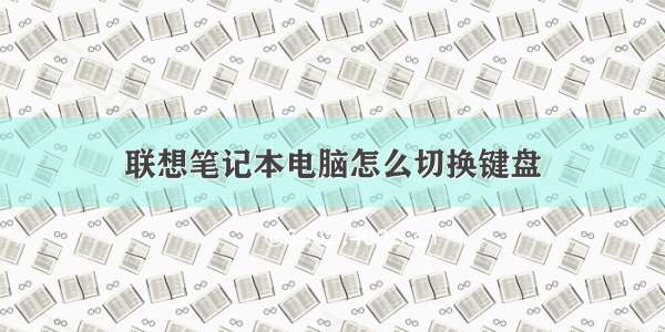 联想笔记本电脑怎么切换键盘