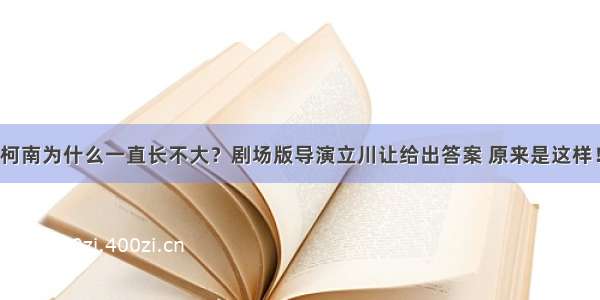 柯南为什么一直长不大？剧场版导演立川让给出答案 原来是这样！