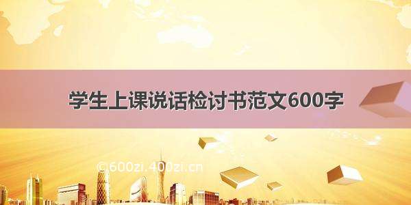 学生上课说话检讨书范文600字